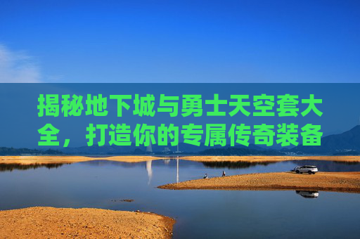 揭秘地下城与勇士天空套大全，打造你的专属传奇装备