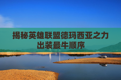 揭秘英雄联盟德玛西亚之力出装最牛顺序