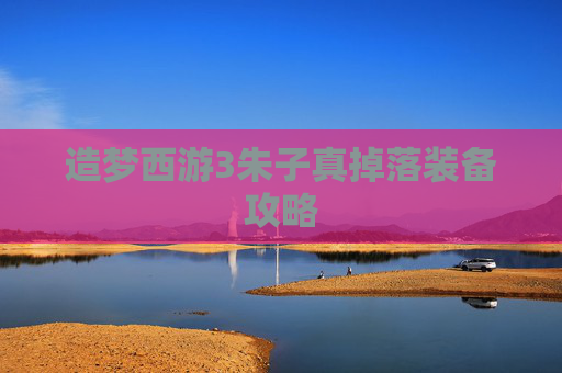造梦西游3朱子真掉落装备攻略