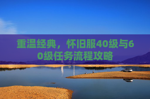 重温经典，怀旧服40级与60级任务流程攻略
