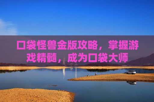 口袋怪兽金版攻略,掌握游戏精髓,成为口袋大师 口袋怪兽金版攻略,掌握游戏精髓,成为口袋大师