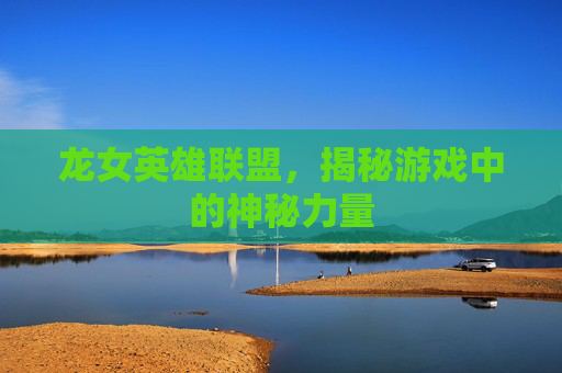 龙女英雄联盟,揭秘游戏中的神秘力量 龙女英雄联盟,揭秘游戏中的神秘力量
