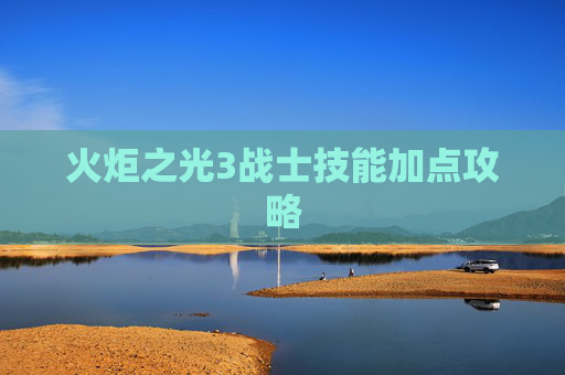 火炬之光3战士技能加点攻略