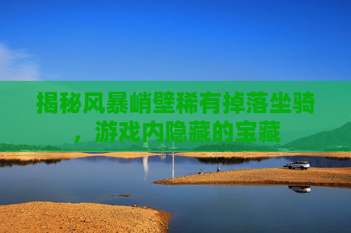 揭秘风暴峭壁稀有掉落坐骑，游戏内隐藏的宝藏