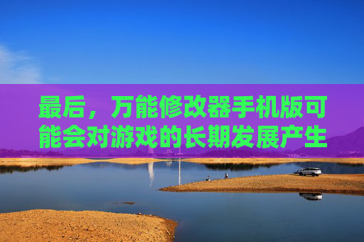 最后，万能修改器手机版可能会对游戏的长期发展产生负面影响。如果大量玩家使用万能修改器手机版来获取优势，那么游戏公司可能会失去盈利的机会，从而影响到游戏的持续发展和改进