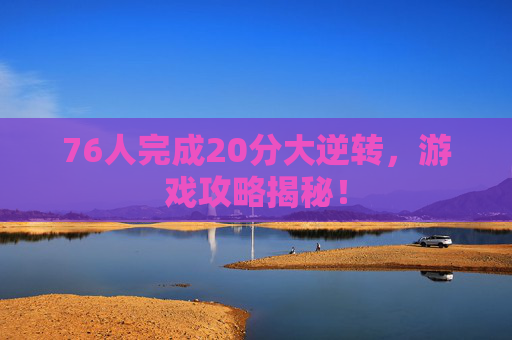 76人完成20分大逆转，游戏攻略揭秘！