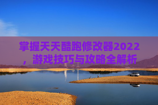 掌握天天酷跑修改器2022，游戏技巧与攻略全解析