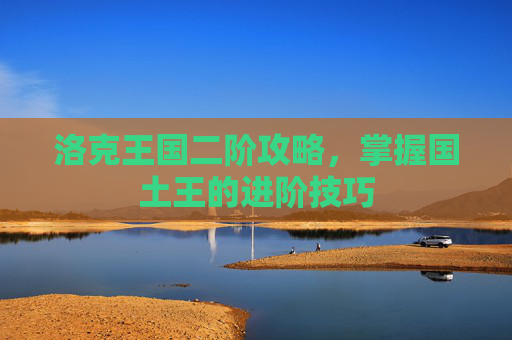 洛克王国二阶攻略，掌握国土王的进阶技巧