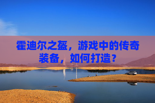 霍迪尔之盔，游戏中的传奇装备，如何打造？