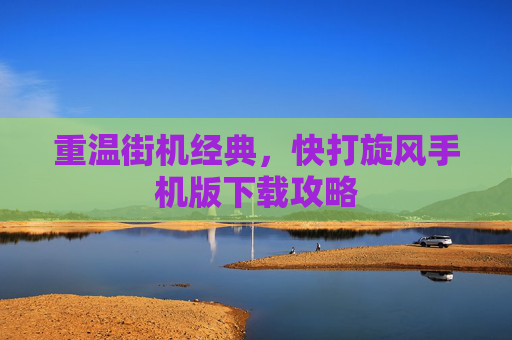 重温街机经典，快打旋风手机版下载攻略
