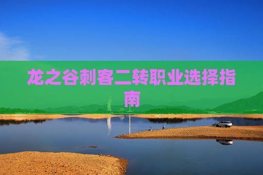 龙之谷刺客二转职业选择指南