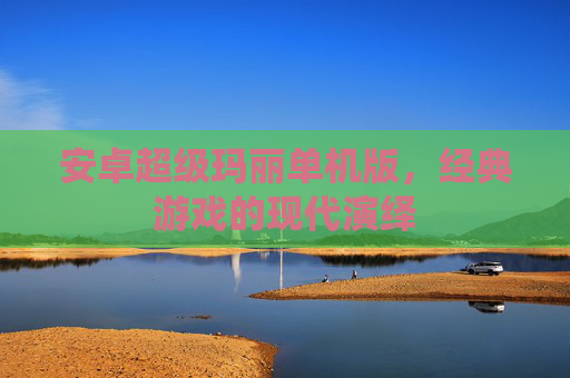 安卓超级玛丽单机版，经典游戏的现代演绎
