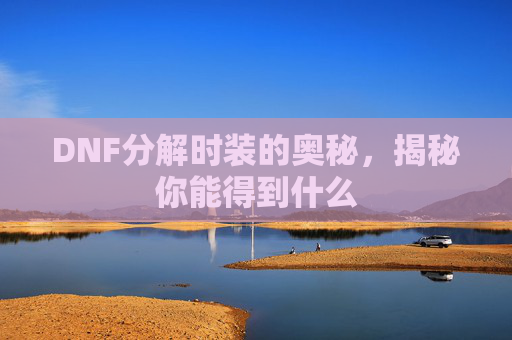 DNF分解时装的奥秘，揭秘你能得到什么