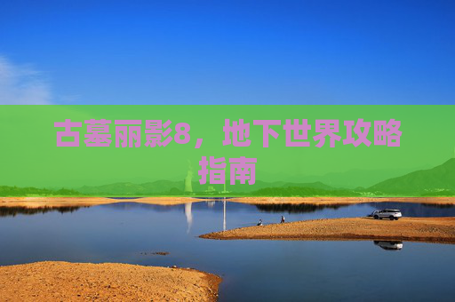 古墓丽影8,地下世界攻略指南 古墓丽影8,地下世界攻略指南