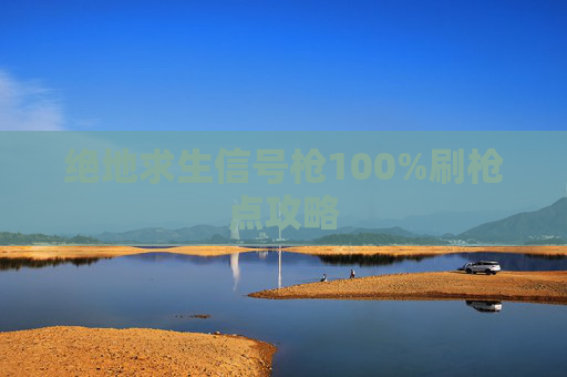 绝地求生信号枪100%刷枪点攻略 绝地求生信号枪100%刷枪点攻略