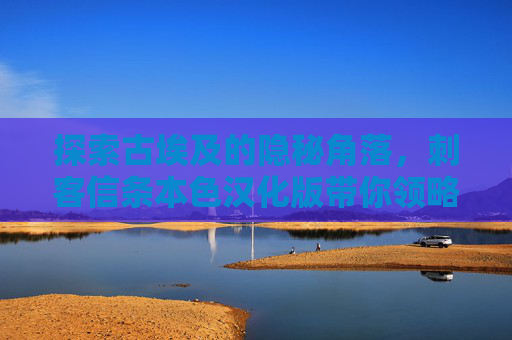 探索古埃及的隐秘角落,刺客信条本色汉化版带你领略历史的魅力 探索古埃及的隐秘角落,刺客信条本色汉化版带你领略历史的魅力