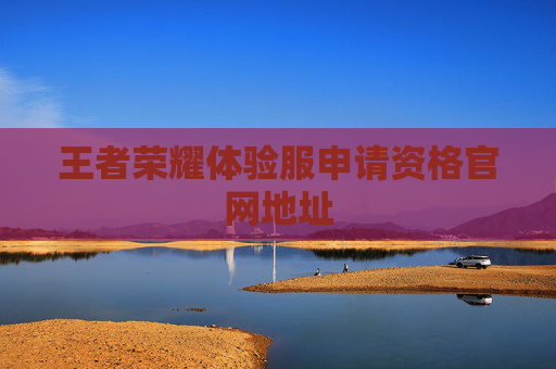 王者荣耀体验服申请资格官网地址 王者荣耀体验服申请资格官网地址