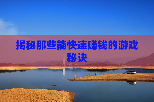 揭秘那些能快速赚钱的游戏秘诀 揭秘那些能快速赚钱的游戏秘诀
