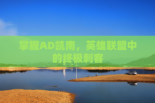 掌握AD凯南,英雄联盟中的终极刺客 掌握AD凯南,英雄联盟中的终极刺客