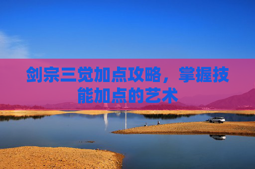 剑宗三觉加点攻略，掌握技能加点的艺术