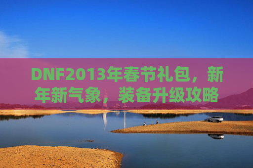 DNF2013年春节礼包，新年新气象，装备升级攻略