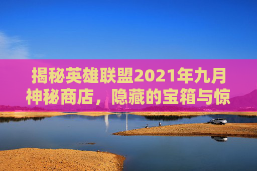揭秘英雄联盟2021年九月神秘商店，隐藏的宝箱与惊喜