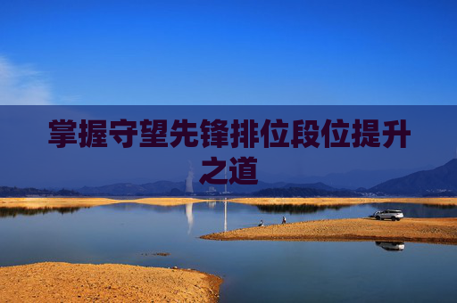 掌握守望先锋排位段位提升之道
