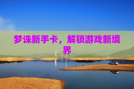 梦诛新手卡,解锁游戏新境界 梦诛新手卡,解锁游戏新境界