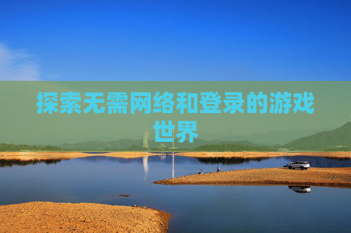 探索无需网络和登录的游戏世界
