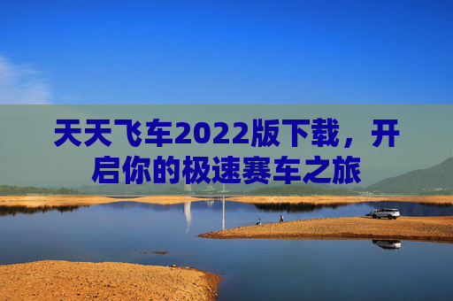 天天飞车2022版下载，开启你的极速赛车之旅