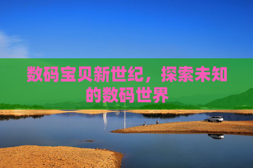 数码宝贝新世纪,探索未知的数码世界 数码宝贝新世纪,探索未知的数码世界