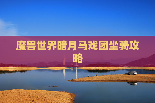 魔兽世界暗月马戏团坐骑攻略