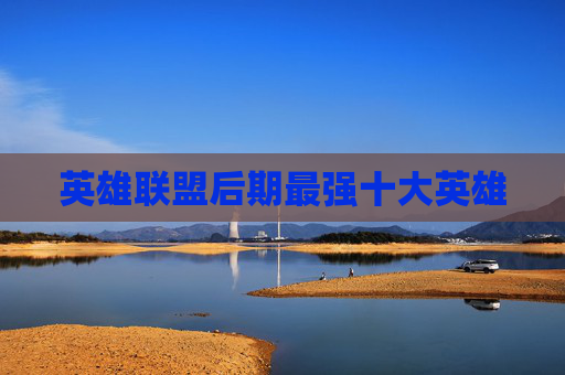 英雄联盟后期最强十大英雄