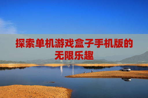 探索单机游戏盒子手机版的无限乐趣