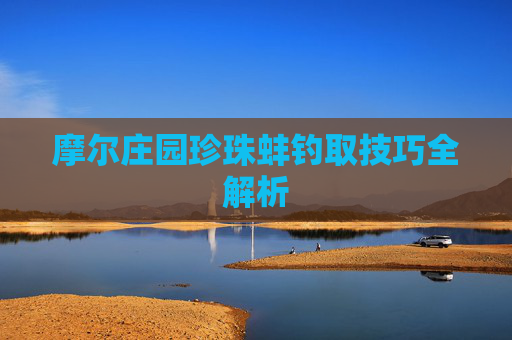 摩尔庄园珍珠蚌钓取技巧全解析