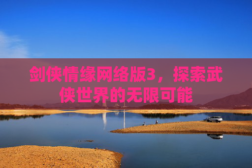 剑侠情缘网络版3，探索武侠世界的无限可能