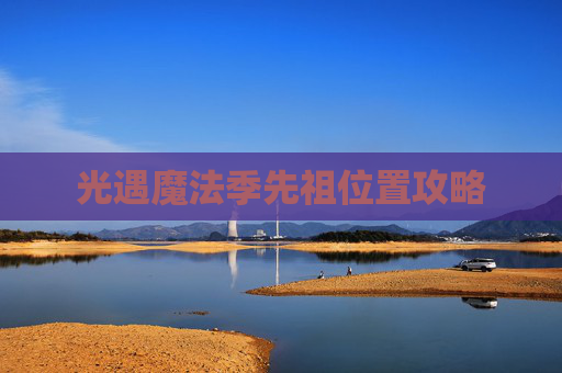 光遇魔法季先祖位置攻略