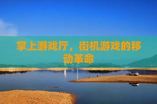 掌上游戏厅,街机游戏的移动革命 掌上游戏厅,街机游戏的移动革命