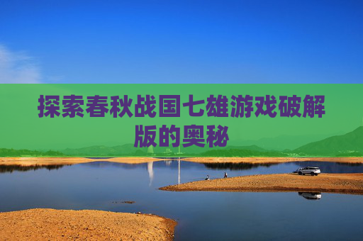 探索春秋战国七雄游戏破解版的奥秘