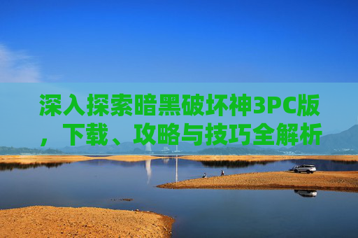 深入探索暗黑破坏神3PC版，下载、攻略与技巧全解析