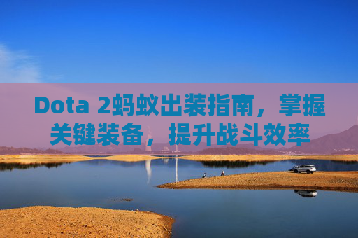 Dota 2蚂蚁出装指南，掌握关键装备，提升战斗效率