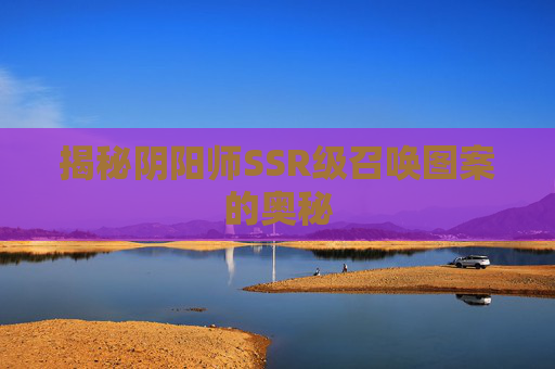 揭秘阴阳师SSR级召唤图案的奥秘