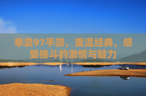 拳皇97手游，重温经典，感受格斗的激情与魅力
