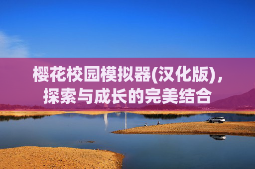 樱花校园模拟器(汉化版)，探索与成长的完美结合