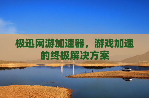 极迅网游加速器，游戏加速的终极解决方案