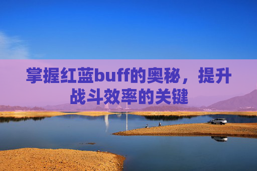 掌握红蓝buff的奥秘，提升战斗效率的关键