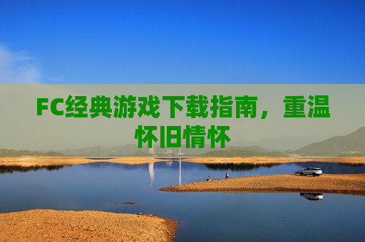 FC经典游戏下载指南，重温怀旧情怀