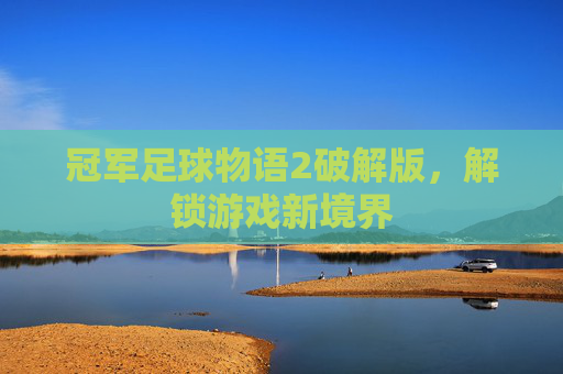 冠军足球物语2破解版,解锁游戏新境界 冠军足球物语2破解版,解锁游戏新境界
