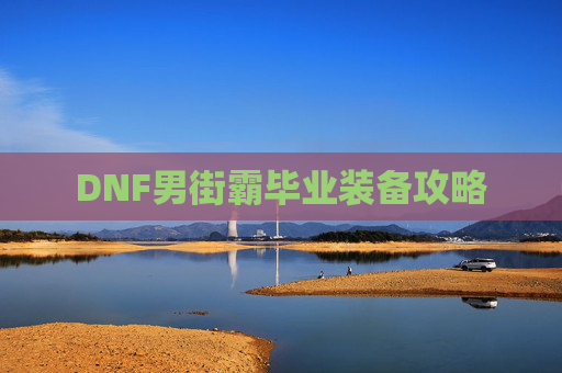 DNF男街霸毕业装备攻略