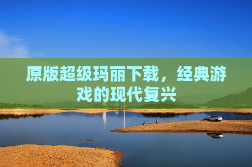 原版超级玛丽下载，经典游戏的现代复兴